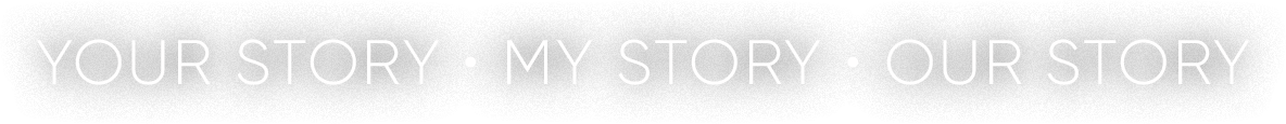 Your story • My story • Our story